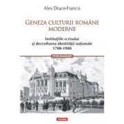 Geneza culturii romane moderne. institutiile scrisului si dezvoltarea identitatii nationale 1700-1900 - alex drace-francis