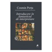 Introducere in fantasticul de interpretare (Vol. I) – Cosmin Perta Beletristica. Literatura Romana. Istorie si critica literara imagine 2022