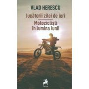Jucatorii zilei de ieri. Motociclisti in lumina lunii – Vlad Herescu librariadelfin.ro