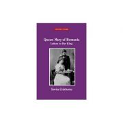 Queen Mary of Romania - Letters to Her King - Sorin Cristescu