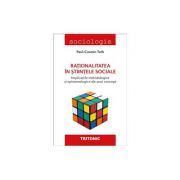 Rationalitatea in stiintele sociale. implicatiile metodologice si epistemologice ale unui concept - paul-cosmin toth