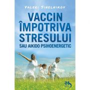Vaccin impotriva stresului sau aikido psihoenergetic - valeri sinelnikov