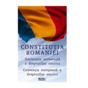 Constitutia Romaniei. Declaratia Universala a Drepturilor Omului. Conventia europeana a drepturilor omului