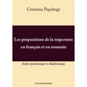 Les prepositions de la trajectoire en francais et en roumain: etude synchronique et diacronique - Cristiana Papahagi