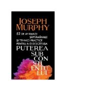 52 de afirmatii saptamanale si tehnici practice pentru a-ti descatusa puterea subconstientului – Joseph Murphy a-ti imagine 2022