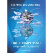 Grid computing. de la teorie la practica - felix farcas, liviu-cristian miclea