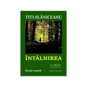Intalnirea. proza scurta - titi slaniceanu