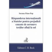 Raspunderea internationala a statelor pentru prejudicii cauzate de aeronave tertilor aflati la sol – Sorana Paun-Pop librariadelfin.ro