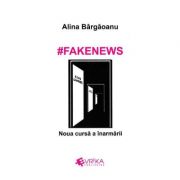 #Fakenews. Noua cursa a inarmarii - Alina Bargaoanu