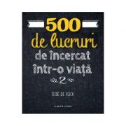 500 de lucruri de incercat intr-o viata. vol. 2 - elise de rijck