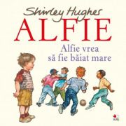 Alfie vrea sa fie baiat mare - shirley hughes