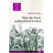 Pilat din Pont, judecatorul lui Iisus – Mircea Dutu librariadelfin.ro imagine 2022