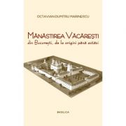 Manastirea Vacaresti din Bucuresti, de la origini pana astazi – Octavian-Dumitru Marinescu librariadelfin.ro imagine 2022