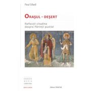 Orasul-Desert. Reflectii citadine despre Parintii pustiei - Paul Siladi