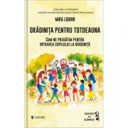 Gradinita pentru totdeauna. Cum ne pregatim pentru intrarea copilului la gradinita - Mira Loghin