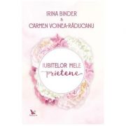 Iubitelor mele prietene - Irina Binder, Carmen Voinea-Raducanu