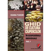 Ghid de cultura ciupercilor in gospodariile individuale, volumul 1 - Ioana Tudor