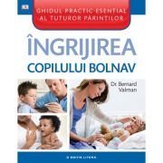 Ingrijirea copilului bolnav. Ghidul practic esential al tuturor parintilor – Bernard Valman imagine 2022