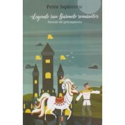 Legende sau Basmele romanilor. Adunate din gura poporului – Petre Ispirescu librariadelfin.ro