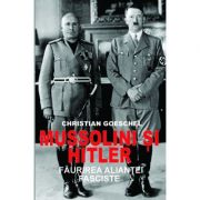 Mussolini si hitler. faurirea aliantei fasciste - christian goeschel