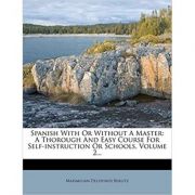 Spanish With Or Without A Master: A Thorough And Easy Course For Self-instruction Or Schools, Volume 2...