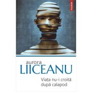 Viata nu-i croita dupa calapod. Editia 2019 - Aurora Liiceanu