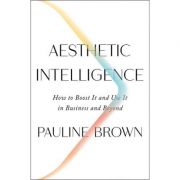 Aesthetic Intelligence: How to Boost It and Use It in Business and Beyond – Pauline Brown librariadelfin.ro imagine 2022 cartile.ro