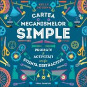 Cartea mecanismelor simple. Proiecte si activitati care fac stiinta distractiva - Kelly Doudna