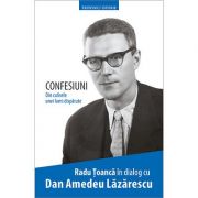 Confesiuni. Din culisele unei lumi disparute. In dialog cu Dan Amedeu Lazarescu – Radu Toanca librariadelfin.ro imagine 2022