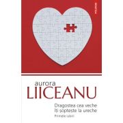 Dragostea cea veche iti sopteste la ureche. primele iubiri - aurora liiceanu