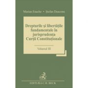 Drepturile si libertatile fundamentale in jurisprudenta Curtii Constitutionale. Volumul III - Stefan Deaconu, Marian Enache