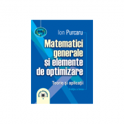 Matematici generale si elemente de optimizare. Teorie si aplicatii. Editia a treia – Ion Purcaru (ediția