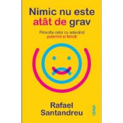 Nimic nu este atat de grav. Filosofia celor cu adevarat puternici si fericiti - Rafael Santandreu