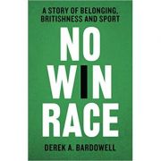 No win race: a story of belonging, britishness and sport - derek a. bardowell
