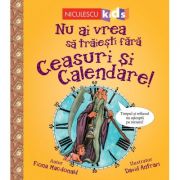 Nu ai vrea sa traiesti fara. CEASURI SI CALENDARE! - Fiona Macdonald