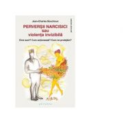 Perversii narcisici sau violenta invizibila. Cine sunt? Cum actioneaza? Cum ne protejam? - Jean-Charles Bouchoux