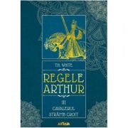 Regele Arthur III. Cavalerul Stramb Croit – T. H. White librariadelfin.ro