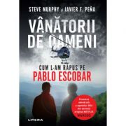 Vanatorii de oameni. Cum l-am rapus pe Pablo Escobar – Steve Murphy, Javier F. Peña librariadelfin.ro