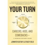 Your Turn: Careers, Kids, and Comebacks–A Working Mother’s Guide – Jennifer Gefsky, Stacey Delo librariadelfin.ro poza 2022