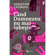 Cand Dumnezeu nu mai iubeste – Sebastian Lazaroiu librariadelfin.ro