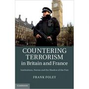 Countering Terrorism in Britain and France: Institutions, Norms and the Shadow of the Past – Dr Frank Foley librariadelfin.ro imagine noua