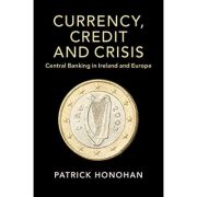 Currency, Credit and Crisis: Central Banking in Ireland and Europe – Patrick Honohan Stiinte. Stiinte Economice. Diverse imagine 2022
