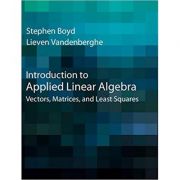 Introduction to Applied Linear Algebra: Vectors, Matrices, and Least Squares – Stephen Boyd, Lieven Vandenberghe librariadelfin.ro imagine 2022 cartile.ro