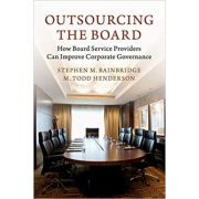 Outsourcing the Board: How Board Service Providers Can Improve Corporate Governance – Stephen M. Bainbridge, M. Todd Henderson librariadelfin.ro poza 2022