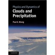 Physics and Dynamics of Clouds and Precipitation – Pao K. Wang librariadelfin.ro imagine 2022 cartile.ro