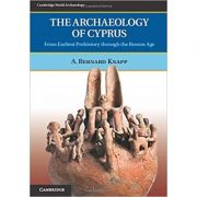 The Archaeology of Cyprus: From Earliest Prehistory through the Bronze Age – A. Bernard Knapp librariadelfin.ro imagine noua