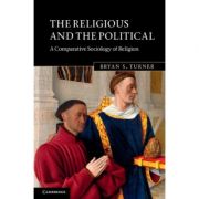 The Religious and the Political: A Comparative Sociology of Religion – Bryan S. Turner librariadelfin.ro imagine noua
