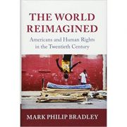 The World Reimagined: Americans and Human Rights in the Twentieth Century – Mark Philip Bradley librariadelfin.ro imagine noua