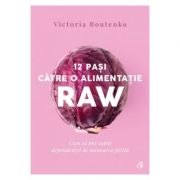 12 pasi catre o alimentatie raw. cum sa pui capat dependentei de mancare gatita - victoria boutenko
