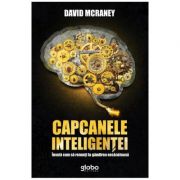 Capcanele inteligentei. Invata cum sa renunti la gandirea nesanatoasa - David McRaney